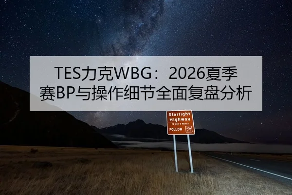 TES力克WBG：2026夏季赛BP与操作细节全面复盘分析